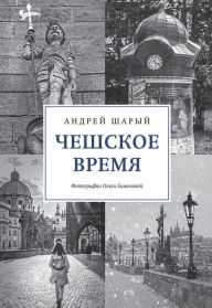 Title: Cheshskoe vremya. Bol'shaya istoriya malen'koj strany: ot svyatogo Vaclava do Vaclava Gavela, Author: Andrej Sharyj