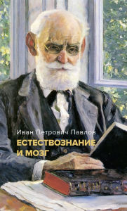 Title: Estestvoznanie i mozg. Sbornik glavnyh trudov velikogo fiziologa, Author: Ivan Pavlov