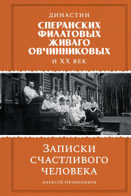 Title: Dinastii Speranskih, Filatovyh, Zhivago, Ovchinnikovyh i ves' XX vek. Zapiski schastlivogo cheloveka, Author: Aleksey Ovchinnikov
