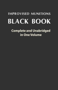 Title: Improvised Munitions Black Book: Complete and Unabridged in One Volume: Complete and Unabridged in One Volume, Author: U S Government