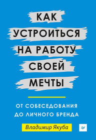 Title: Kak ustroit'sya na rabotu svoey mechty: ot sobesedovaniya do lichnogo brenda, Author: V. YAkuba