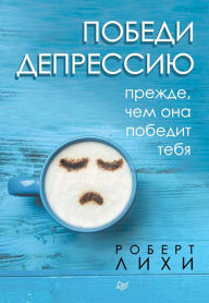 Title: Pobedi depressiyu prezhde, chem ona pobedit tebya, Author: Robert Leahy