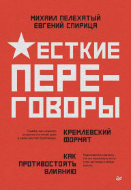 Title: ZHestkie peregovory - kremlevskiy format. Kak protivostoyat vliyaniyu, Author: Mikhail Pelekhaty
