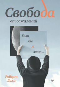 Title: Svoboda ot sozhaleniy. Esli by ya znal., Author: Robert Leahy