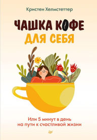 Title: CHashka kofe dlya sebya. Ili 5 minut v den' na puti k schastlivoy zhizni, Author: Kristen Helmstetter