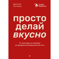 Title: Prosto delay vkusno: Ot avtokafe na zapravke do federalnoy franshiznoy seti Coffee Machine, Author: Dmitriy Lutchenko