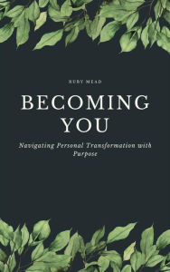 Title: Becoming You - Navigating Personal Transformation with Purpose, Author: Ruby Mead