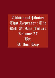 Title: Additional Photos That Represent The Hell Of The Future: Volume 77, Author: Wilbur Hay