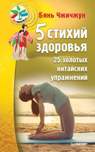 Title: 5 stihiy zdorov'ya. 25 zolotyh kitayskih uprazhneniy, Author: Bian Zhizhong