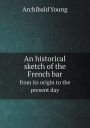 An historical sketch of the French bar from its origin to the present day