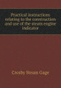Practical Instructions Relating to the Construction and Use of the Steam Engine Indicator