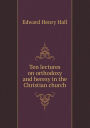 Ten lectures on orthodoxy and heresy in the Christian church