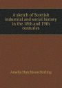 A Sketch of Scottish Industrial and Social History in the 18th and 19th Centuries
