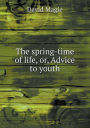 The Spring-Time of Life, Or, Advice to Youth