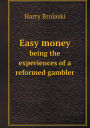 Easy Money Being the Experiences of a Reformed Gambler