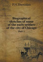 Biographical sketches of some of the early settlers of the city of Chicago Part 1