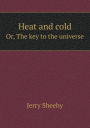 Heat and Cold Or, the Key to the Universe