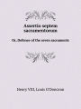 Assertio septem sacramentorum or, Defence of the seven sacraments