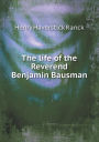 The life of the Reverend Benjamin Bausman