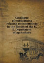 Catalogue of publications relating to entomology in the library of the U.S. Department of agriculture