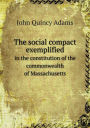 The social compact exemplified in the constitution of the commonwealth of Massachusetts
