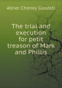 The trial and execution for petit treason of Mark and Phillis