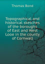 Topographical and Historical Sketches of the Boroughs of East and West Looe in the County of Cornwall