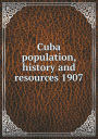 Cuba population, history and resources 1907