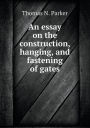 An essay on the construction, hanging, and fastening of gates