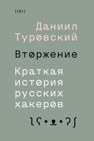 Title: Vtorzhenie: Kratkaya Istoriya Russkih Hakerov, Author: Daniil Turovskiy