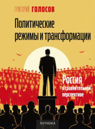 Title: Political Regimes and Transformations: Russia in Comparative Perspective, Author: Grigory Golosov