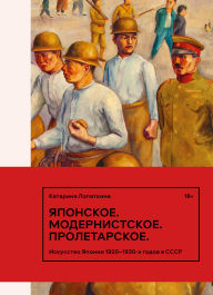 Title: Yaponskoe. Modernistskoe. Proletarskoe: Iskusstvo Yaponii 1920-1930-h godov v SSSR, Author: Katarina Lopatkina