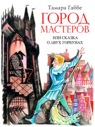 Title: Gorod masterov ili skazka o dvuh gorbunah, Author: Tamara Gabbe