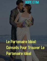 Title: Le Partenaire Idéal: Conseils Pour Trouver Le Partenaire Idéal, Author: Hope Etim