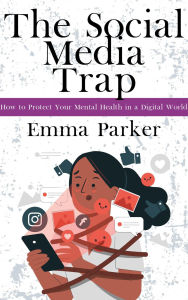 Title: The Social Media Trap - How to Protect Your Mental Health in a Digital World, Author: Emma Parker