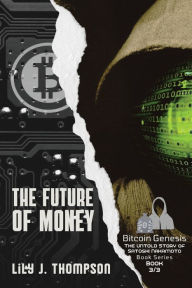 Title: The Future of Money: How Satoshi Nakamoto's Vision for Bitcoin is Changing the World of Finance Forever, Author: Lily J Thompson