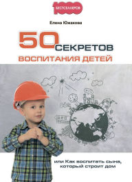 Title: 50 sekretov vospitaniya detej, ili Kak vospitat' syna, kotoryj stroit dom, Author: Elena YUzhakova