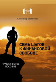Title: Sem' shagov k finansovoj svobode: Prakticheskoe posobie, Author: Aleksandr Evstegneev