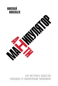 Title: Antimanipulyator: Kak postroit' obshchestvo, svobodnoe ot manipulyaciy chinovnikov, Author: Nikolaj Nikolaev