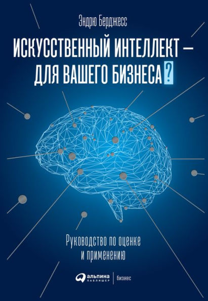 The Executive Guide To Artificial Intelligence: How to Identify and Implement Applications for AI in Your Organization