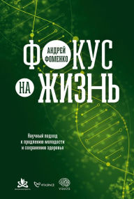 Title: Fokus na zhizn': Nauchnyy podhod k prodleniyu molodosti i sohraneniyu zdorov'ya, Author: Andrej Fomenko