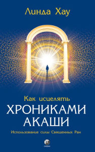 Title: Healing Through the Akashic Records: Using the Power of Your Sacred Wounds to Discover Your Soul's Perfection, Author: Linda Howe