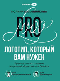 Title: Logotip, kotoryy vam nuzhen: Rukovodstvo po sozdaniyu aktual'noy aydentiki dlya biznesa, Author: Polina Kalashnikova