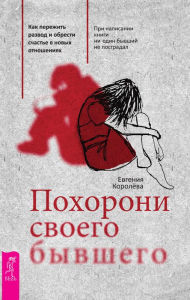 Title: Pohoroni svoego byvshego: Kak perezhit' razvod i obresti schast'e v novyh otnosheniyah, Author: Evgeniya Koroleva