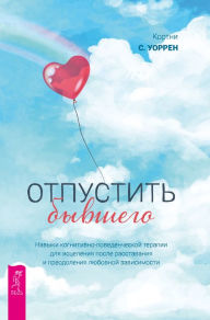Title: Letting Go of Your Ex: CBT Skills to Heal the Pain of a Breakup and Overcome Love Addiction, Author: Cortney S. Warren