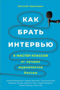 Title: Kak brat' interv'yu: 8 master-klassov ot luchshih zhurnalistov Rossii, Author: Evgenij Krinicyn