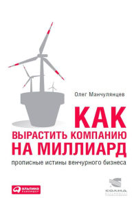 Title: Kak vyrastit' kompaniyu na milliard: Propisnye istiny venchurnogo biznesa, Author: Oleg Manchulyancev