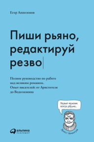 Title: Pishi r'yano, redaktiruy rezvo. Polnoe rukovodstvo po rabote nad velikim romanom. Opyt pisateley ot Aristotelya do Vodolazkina, Author: Egor Appolonov