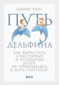 Title: The Dolphin Way: A Parent's Guide to Raising Healthy, Happy, and Motivated Kids-Without Turning into a Tiger, Author: Shimi Kang