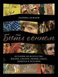 Title: Byt' geniem: Istorii ob iskusstve, zhizni, smerti, lyubvi, sekse, den'gah i bezumii, Author: Zarina Asfari